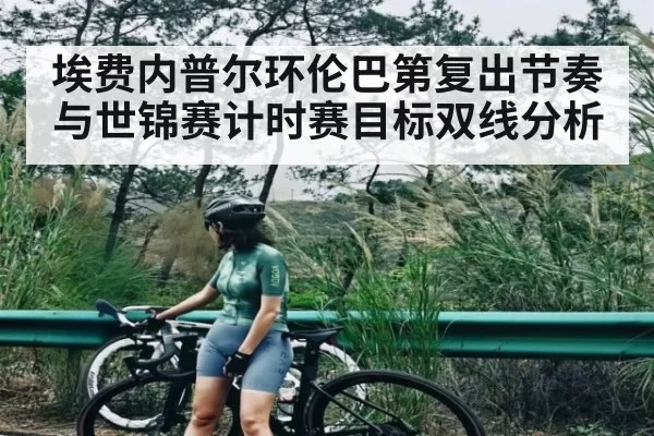 埃费内普尔环伦巴第复出节奏与世锦赛计时赛目标双线分析